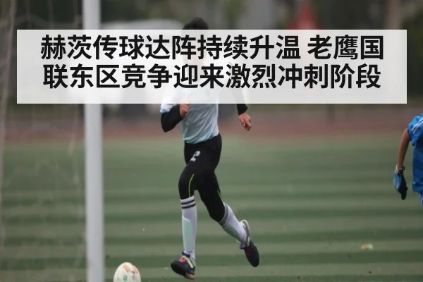 赫茨传球达阵持续升温 老鹰国联东区竞争迎来激烈冲刺阶段 | c7c7.app