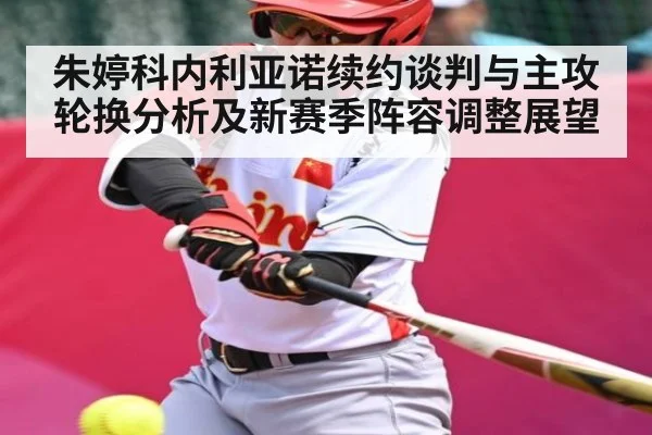 朱婷科内利亚诺续约谈判与主攻轮换分析及新赛季阵容调整展望 | c7c7.app